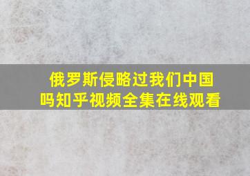 俄罗斯侵略过我们中国吗知乎视频全集在线观看