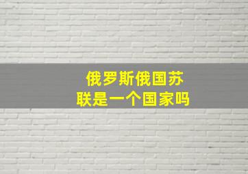 俄罗斯俄国苏联是一个国家吗