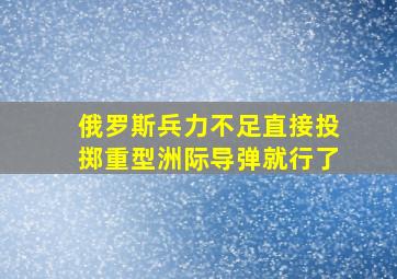 俄罗斯兵力不足直接投掷重型洲际导弹就行了