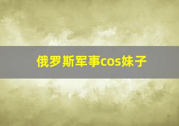 俄罗斯军事cos妹子