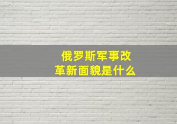 俄罗斯军事改革新面貌是什么