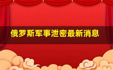 俄罗斯军事泄密最新消息