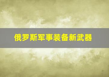 俄罗斯军事装备新武器