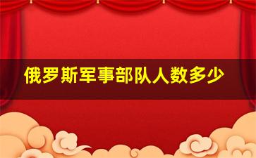 俄罗斯军事部队人数多少