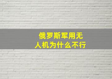 俄罗斯军用无人机为什么不行