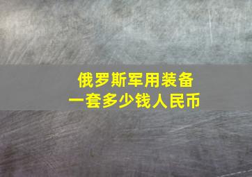 俄罗斯军用装备一套多少钱人民币