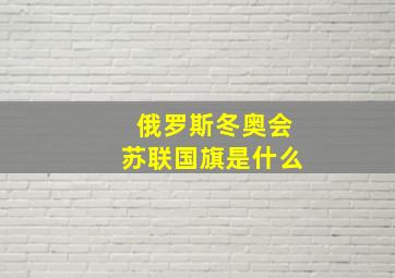 俄罗斯冬奥会苏联国旗是什么