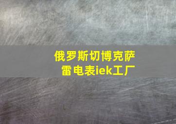 俄罗斯切博克萨雷电表iek工厂