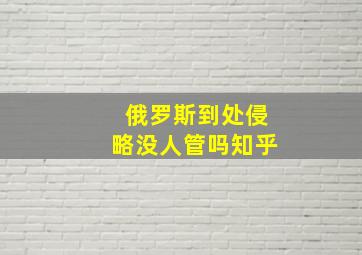 俄罗斯到处侵略没人管吗知乎