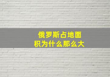 俄罗斯占地面积为什么那么大