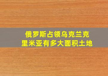 俄罗斯占领乌克兰克里米亚有多大面积土地