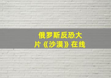 俄罗斯反恐大片《沙漠》在线