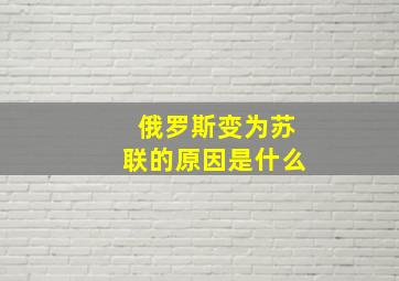 俄罗斯变为苏联的原因是什么