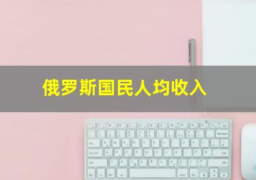 俄罗斯国民人均收入