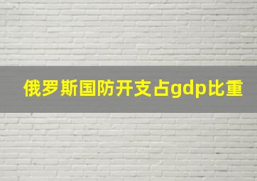 俄罗斯国防开支占gdp比重