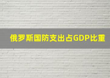 俄罗斯国防支出占GDP比重