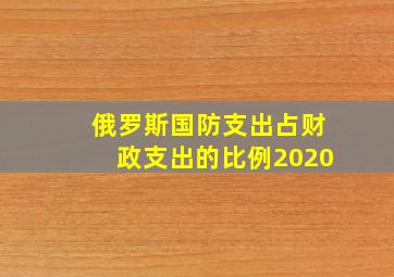 俄罗斯国防支出占财政支出的比例2020