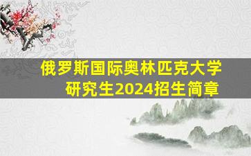 俄罗斯国际奥林匹克大学研究生2024招生简章