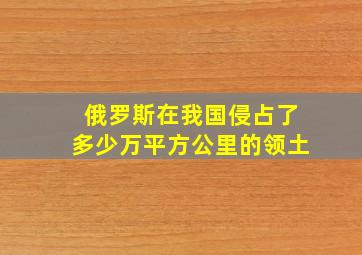 俄罗斯在我国侵占了多少万平方公里的领土