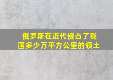 俄罗斯在近代侵占了我国多少万平方公里的领土