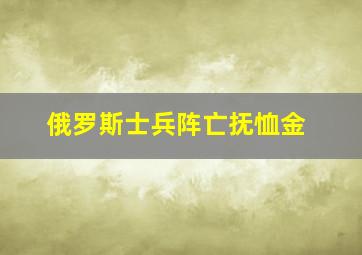 俄罗斯士兵阵亡抚恤金