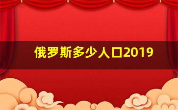 俄罗斯多少人口2019