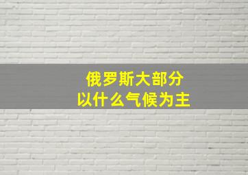 俄罗斯大部分以什么气候为主