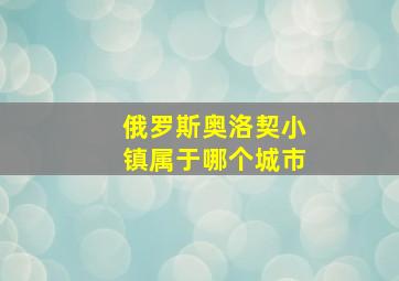 俄罗斯奥洛契小镇属于哪个城市