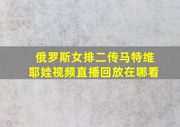 俄罗斯女排二传马特维耶娃视频直播回放在哪看