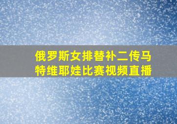 俄罗斯女排替补二传马特维耶娃比赛视频直播