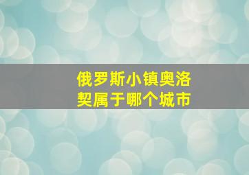 俄罗斯小镇奥洛契属于哪个城市