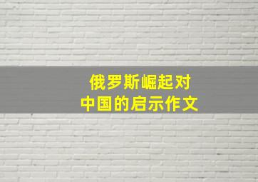 俄罗斯崛起对中国的启示作文