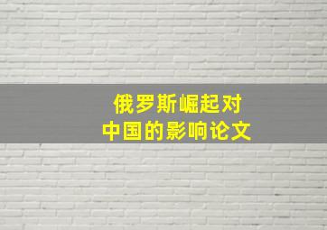 俄罗斯崛起对中国的影响论文