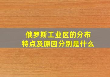 俄罗斯工业区的分布特点及原因分别是什么