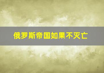 俄罗斯帝国如果不灭亡