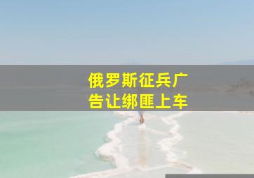 俄罗斯征兵广告让绑匪上车