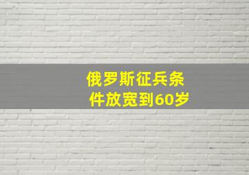 俄罗斯征兵条件放宽到60岁