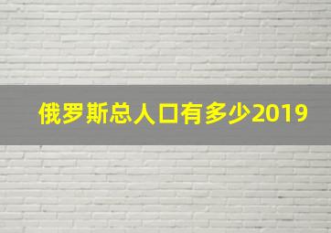 俄罗斯总人口有多少2019