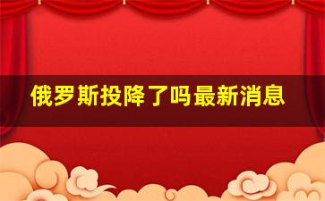 俄罗斯投降了吗最新消息