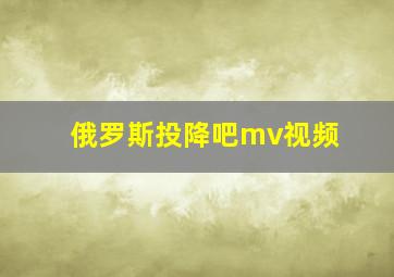 俄罗斯投降吧mv视频