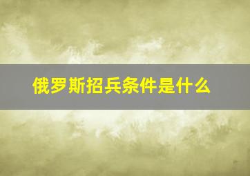 俄罗斯招兵条件是什么