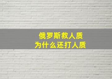 俄罗斯救人质为什么还打人质