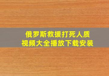 俄罗斯救援打死人质视频大全播放下载安装