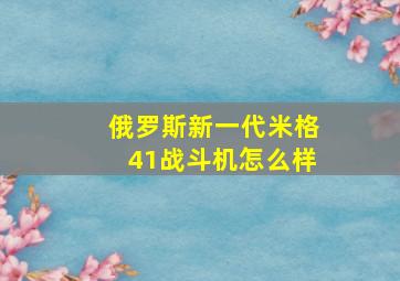 俄罗斯新一代米格41战斗机怎么样