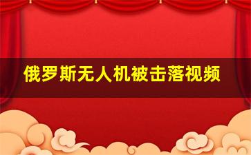 俄罗斯无人机被击落视频