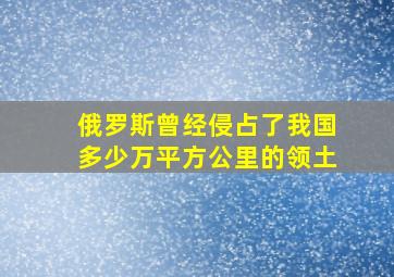 俄罗斯曾经侵占了我国多少万平方公里的领土