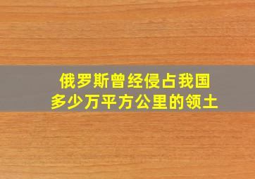 俄罗斯曾经侵占我国多少万平方公里的领土