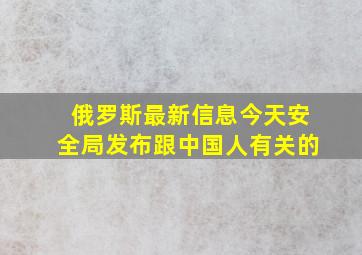 俄罗斯最新信息今天安全局发布跟中国人有关的