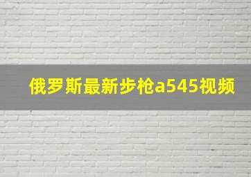 俄罗斯最新步枪a545视频