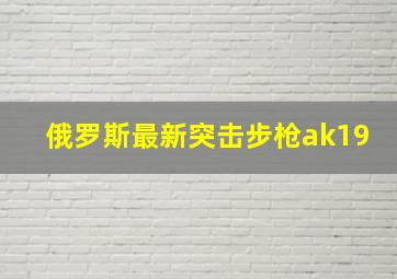 俄罗斯最新突击步枪ak19